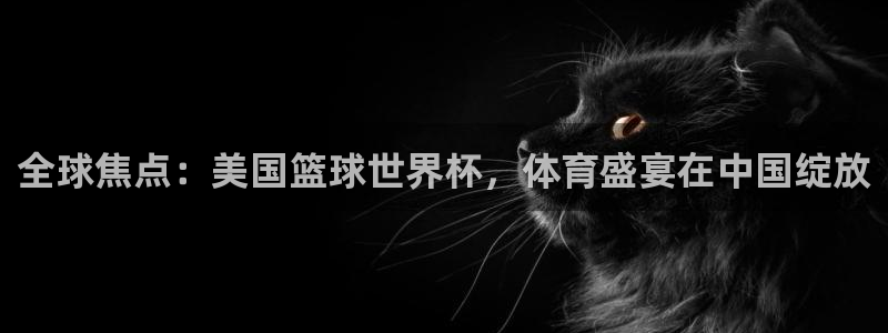 2026世界杯足球赛程时间表：全球焦点：美国篮球世界杯，体育盛宴在中国绽放